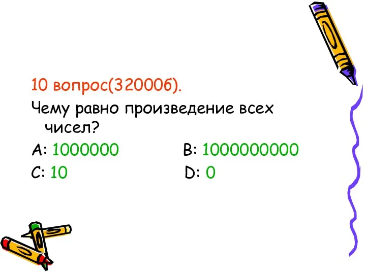 10 вопрос(32000б). Чему равно произведение всех чисел? А: 1000000 В: 1000000000 С: 10 D: 0