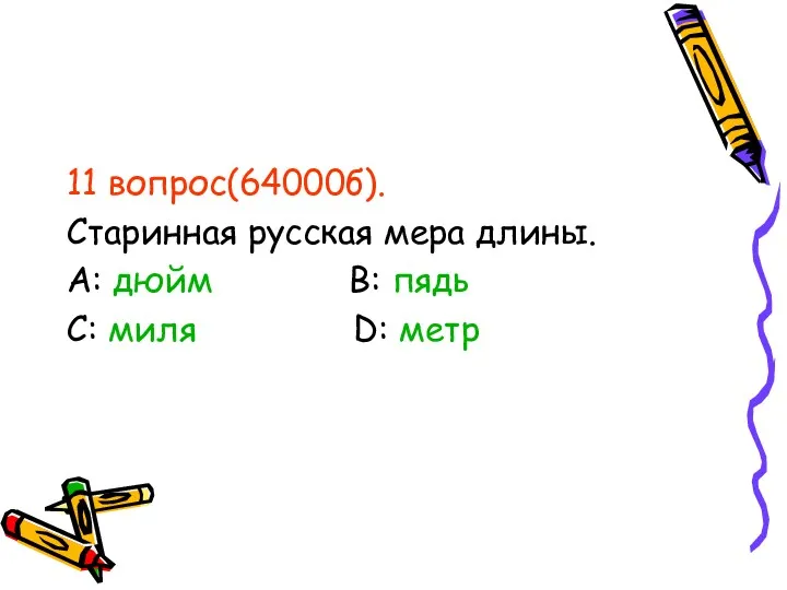 11 вопрос(64000б). Старинная русская мера длины. А: дюйм В: пядь С: миля D: метр