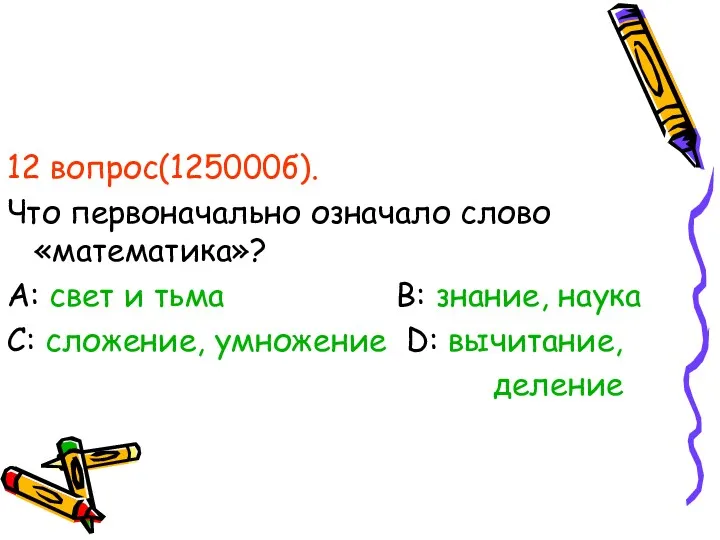 12 вопрос(125000б). Что первоначально означало слово «математика»? А: свет и