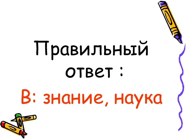 Правильный ответ : В: знание, наука