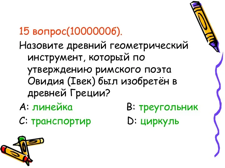 15 вопрос(1000000б). Назовите древний геометрический инструмент, который по утверждению римского