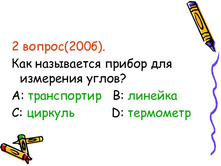 2 вопрос(200б). Как называется прибор для измерения углов? А: транспортир В: линейка С: циркуль D: термометр