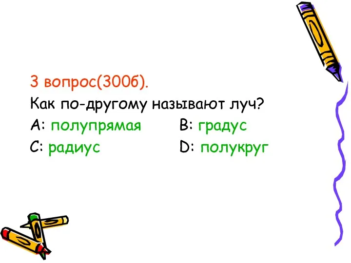 3 вопрос(300б). Как по-другому называют луч? А: полупрямая В: градус С: радиус D: полукруг