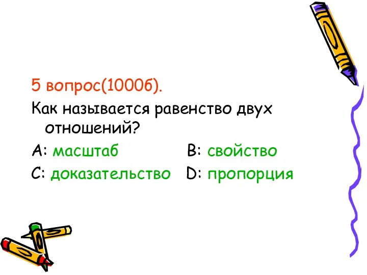 5 вопрос(1000б). Как называется равенство двух отношений? А: масштаб В: свойство С: доказательство D: пропорция