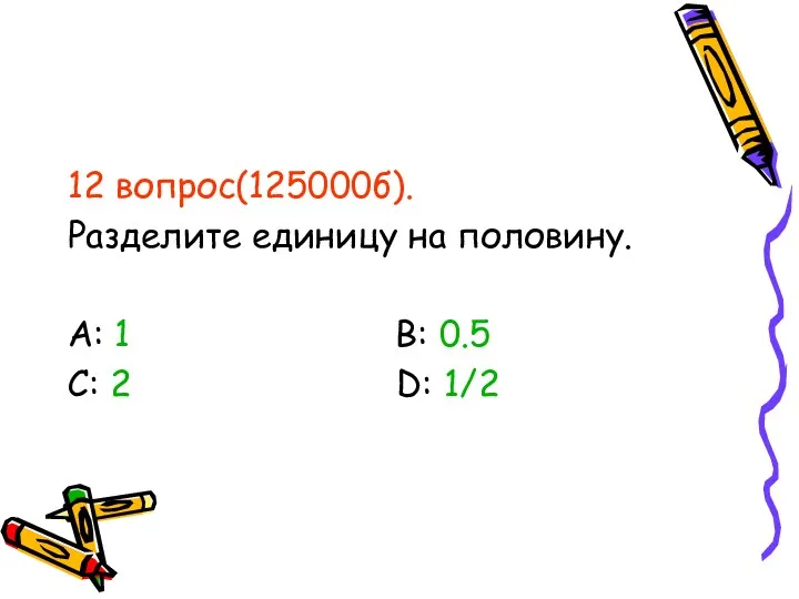 12 вопрос(125000б). Разделите единицу на половину. А: 1 В: 0.5 С: 2 D: 1/2