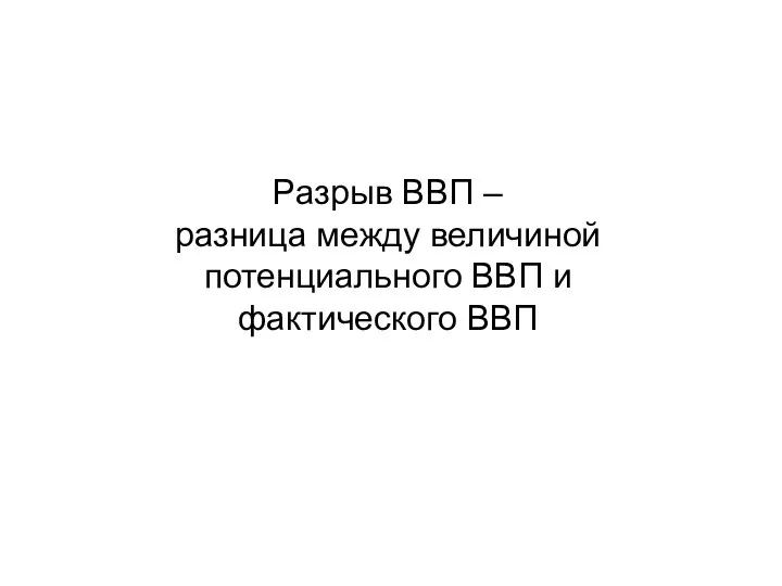 Разрыв ВВП – разница между величиной потенциального ВВП и фактического ВВП