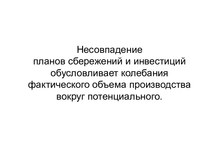 Несовпадение планов сбережений и инвестиций обусловливает колебания фактического объема производства вокруг потенциального.