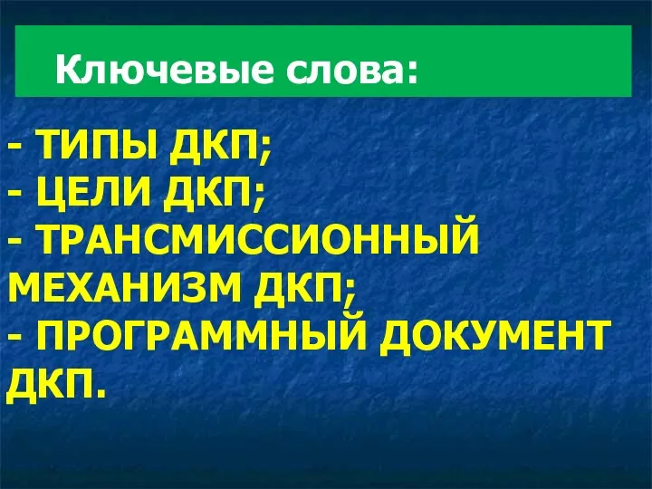 - ТИПЫ ДКП; - ЦЕЛИ ДКП; - ТРАНСМИССИОННЫЙ МЕХАНИЗМ ДКП; - ПРОГРАММНЫЙ ДОКУМЕНТ ДКП. Ключевые слова: