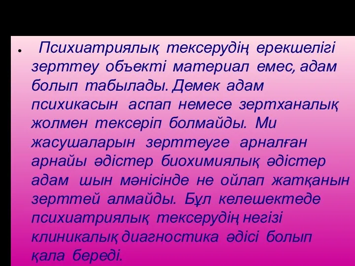 Психиатриялық тексерудің ерекшелігі зерттеу объекті материал емес, адам болып табылады.