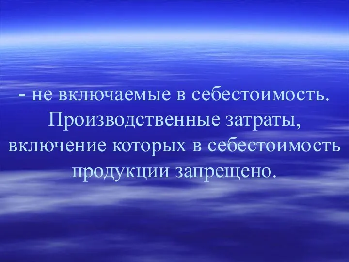 - не включаемые в себестоимость. Производственные затраты, включение которых в себестоимость продукции запрещено.