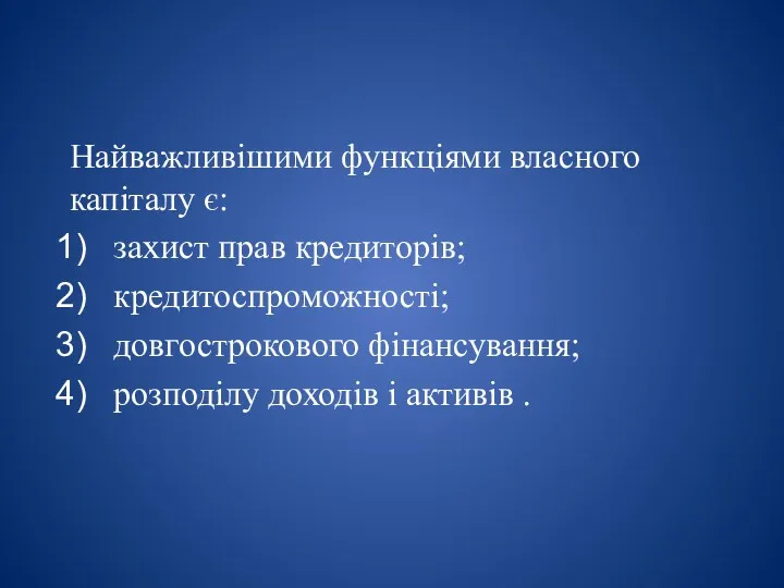 Найважливішими функціями власного капіталу є: захист прав кредиторів; кредитоспроможності; довгострокового фінансування; розподілу доходів і активів .