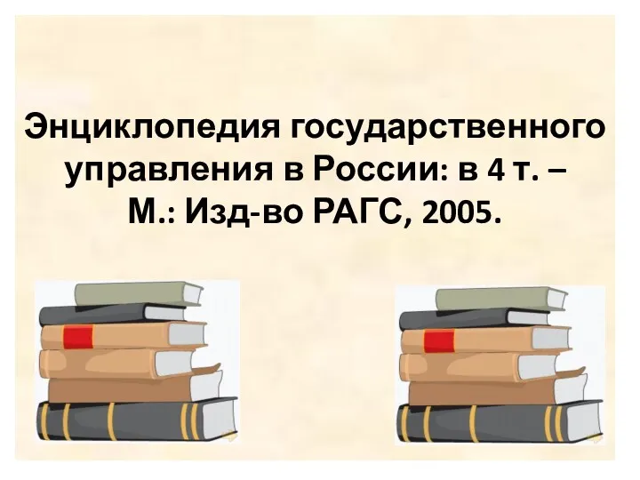 Энциклопедия государственного управления в России: в 4 т. – М.: Изд-во РАГС, 2005.