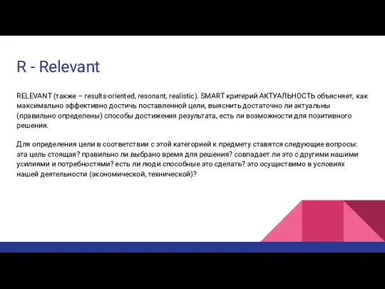 R - Relevant RELEVANT (также – results-oriented, resonant, realistic). SMART критерий АКТУАЛЬНОСТЬ объясняет,