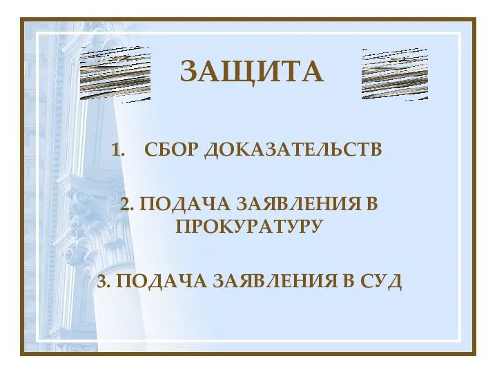 ЗАЩИТА СБОР ДОКАЗАТЕЛЬСТВ 2. ПОДАЧА ЗАЯВЛЕНИЯ В ПРОКУРАТУРУ 3. ПОДАЧА ЗАЯВЛЕНИЯ В СУД