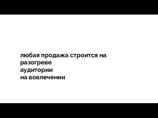 тегия Продажи - зависит все любая продажа строится на разогреве аудитории на вовлечении