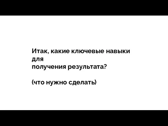 тегия Продажи - зависит все Итак, какие ключевые навыки для получения результата? (что нужно сделать)