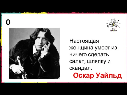 0 Настоящая женщина умеет из ничего сделать салат, шляпку и скандал. Оскар Уайльд