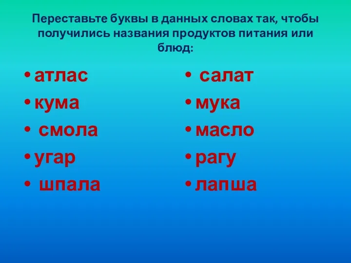 Переставьте буквы в данных словах так, чтобы получились названия продуктов питания или блюд: