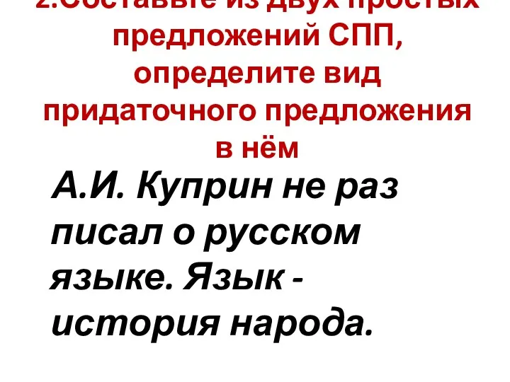 2.Составьте из двух простых предложений СПП, определите вид придаточного предложения