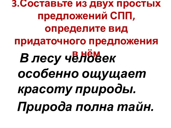 3.Составьте из двух простых предложений СПП, определите вид придаточного предложения