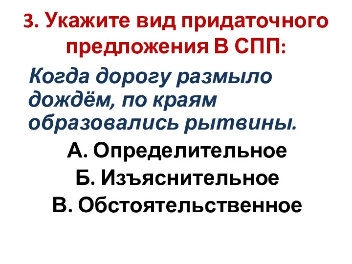 3. Укажите вид придаточного предложения В СПП: Когда дорогу размыло