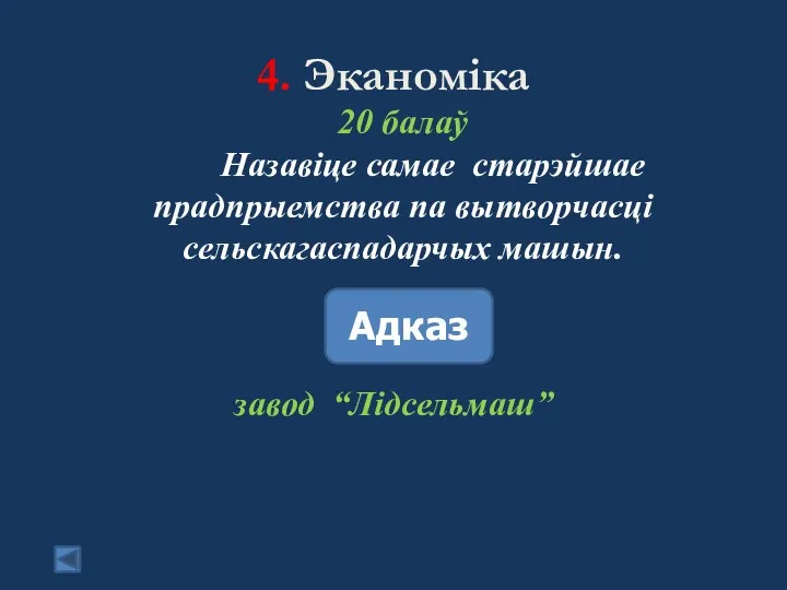 4. Эканоміка 20 балаў Назавіце самае старэйшае прадпрыемства па вытворчасці сельскагаспадарчых машын. Адказ завод “Лідсельмаш”