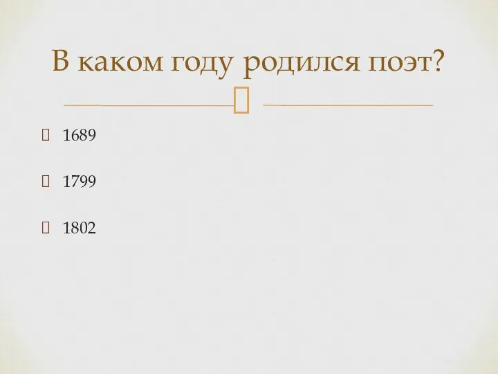 1689 1799 1802 В каком году родился поэт?