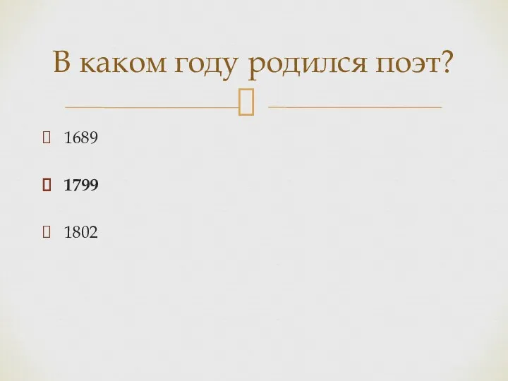 1689 1799 1802 В каком году родился поэт?