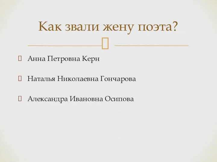 Анна Петровна Керн Наталья Николаевна Гончарова Александра Ивановна Осипова Как звали жену поэта?