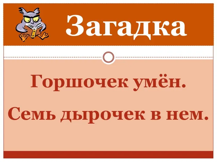 Горшочек умён. Семь дырочек в нем. Загадка