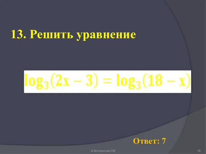 13. Решить уравнение © Богомолова ОМ Ответ: 7