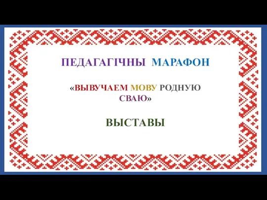 ВЫСТАВЫ ПЕДАГАГІЧНЫ МАРАФОН «ВЫВУЧАЕМ МОВУ РОДНУЮ СВАЮ»