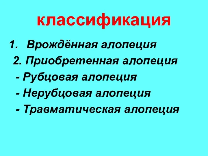 классификация Врождённая алопеция 2. Приобретенная алопеция - Рубцовая алопеция - Нерубцовая алопеция - Травматическая алопеция