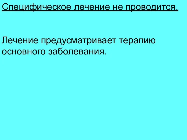 Специфическое лечение не проводится. Лечение предусматривает терапию основного заболевания.