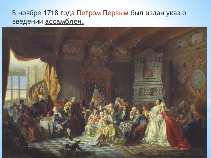 В ноябре 1718 года Петром Первым был издан указ о введении ассамблеи.