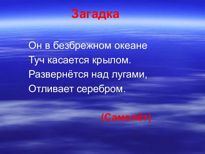 Загадка Он в безбрежном океане Туч касается крылом. Развернётся над лугами, Отливает серебром. (Самолёт)