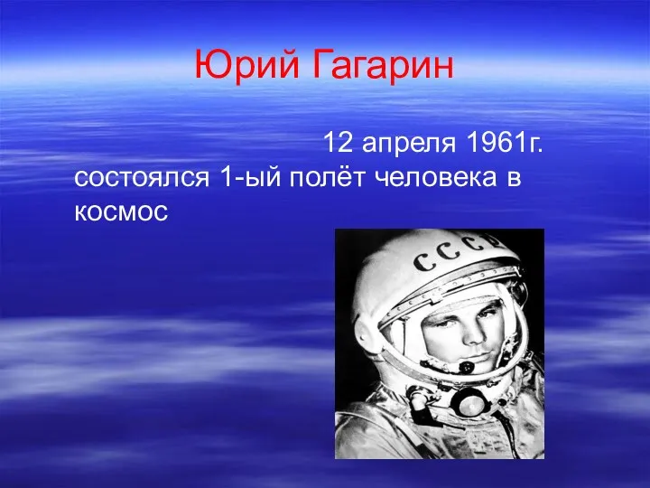 Юрий Гагарин 12 апреля 1961г. состоялся 1-ый полёт человека в космос