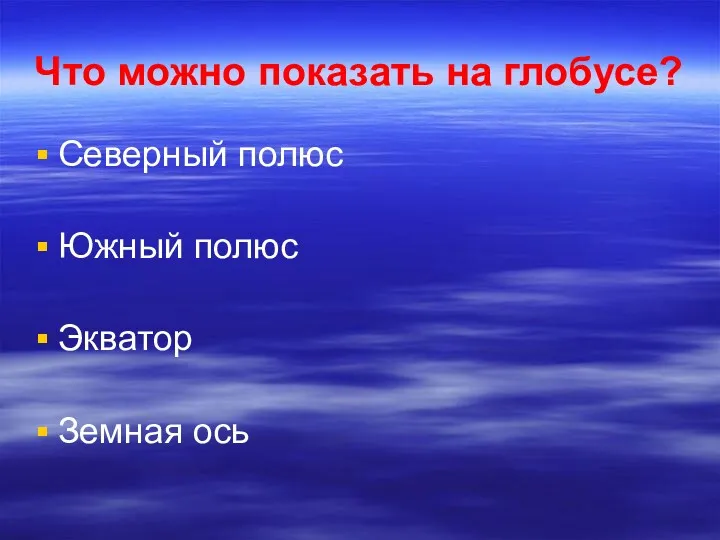 Что можно показать на глобусе? Северный полюс Южный полюс Экватор Земная ось