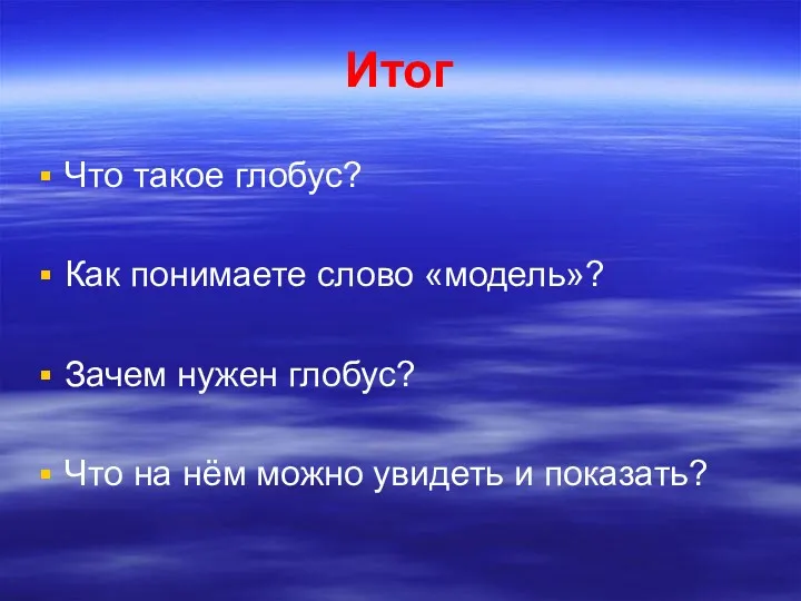 Итог Что такое глобус? Как понимаете слово «модель»? Зачем нужен