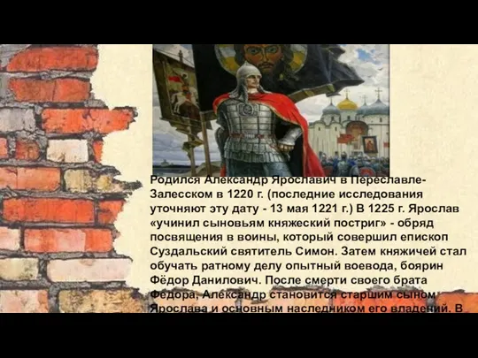 Родился Александр Ярославич в Переславле-Залесском в 1220 г. (последние исследования уточняют эту дату