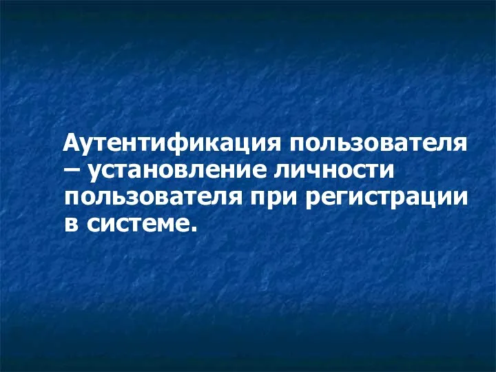 Аутентификация пользователя – установление личности пользователя при регистрации в системе.