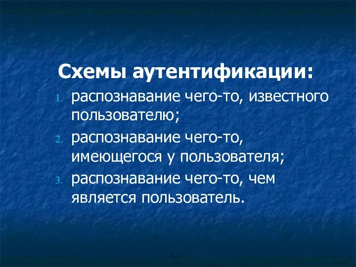 Схемы аутентификации: распознавание чего-то, известного пользователю; распознавание чего-то, имеющегося у пользователя; распознавание чего-то, чем является пользователь.