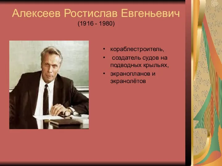 Алексеев Ростислав Евгеньевич (1916 - 1980) кораблестроитель, создатель судов на подводных крыльях, экранопланов и экранолётов