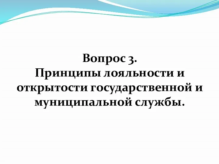 Вопрос 3. Принципы лояльности и открытости государственной и муниципальной службы.