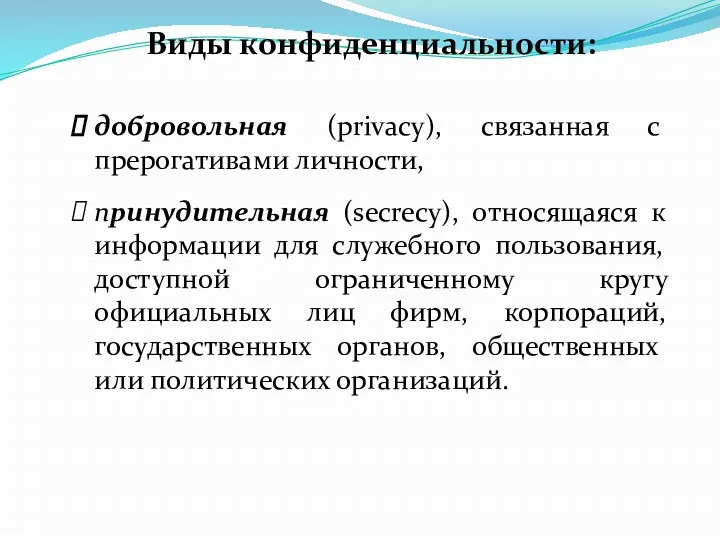 Виды конфиденциальности: добро­вольная (privacy), связанная с прерогативами личности, принудительная (secrecy),