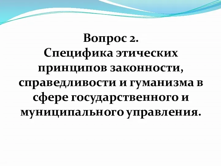 Вопрос 2. Специфика этических принципов законности, справедливости и гуманизма в сфере государственного и муниципального управления.