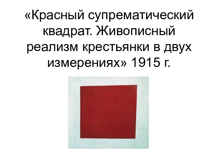 «Красный супрематический квадрат. Живописный реализм крестьянки в двух измерениях» 1915 г.