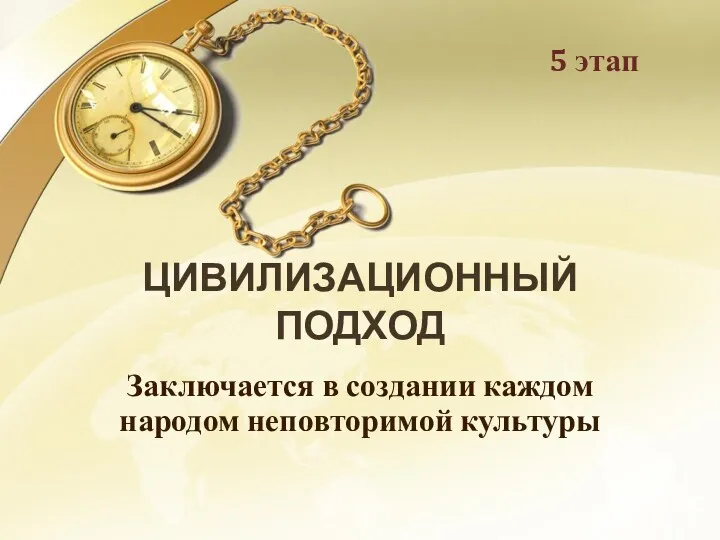 ЦИВИЛИЗАЦИОННЫЙ ПОДХОД Заключается в создании каждом народом неповторимой культуры 5 этап