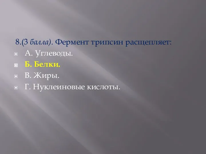 8.(3 балла). Фермент трипсин расщепляет: А. Углеводы. Б. Белки. В. Жиры. Г. Нуклеиновые кислоты.