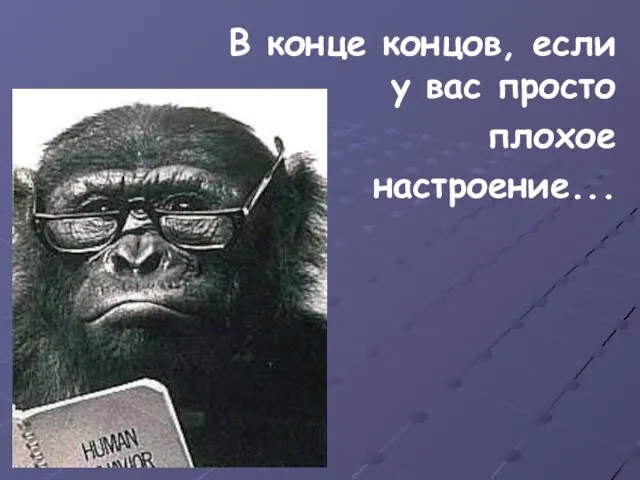 В конце концов, если у вас просто плохое настроение...